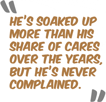 "He’s soaked up more than his share of cares over the years, but he’s never complained."